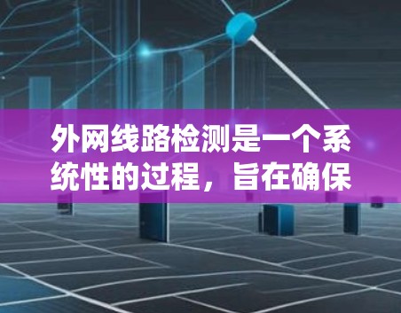 外网线路检测是一个系统性的过程,旨在确保网络设备正常运行。以下是一个有条理的步骤指南