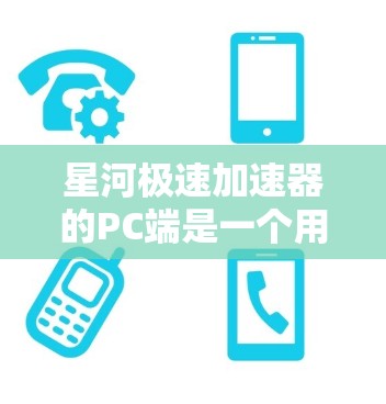星河极速加速器的PC端是一个用于虚拟现实（VR）中的加速器，旨在为虚拟世界中的物体或场景提供更快的控制和操作。以下是针对PC端的详细分析
