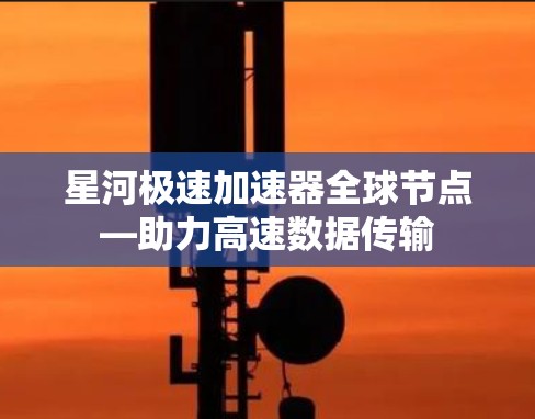 星河极速加速器全球节点—助力高速数据传输