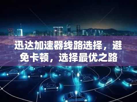 迅达加速器线路选择，避免卡顿，选择最优之路