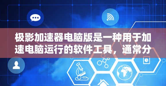 极影加速器电脑版是一种用于加速电脑运行的软件工具，通常分为免费版、专业版和家庭版等不同版本，适合不同用户需求。以下是获取和使用极影加速器电脑版的详细步骤