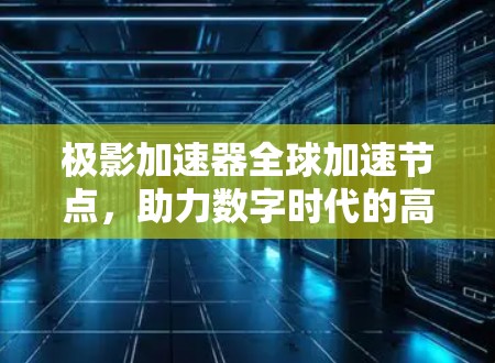 极影加速器全球加速节点,助力数字时代的高效通信 极影加速器全球加速节点,助力数字时代的高效通信