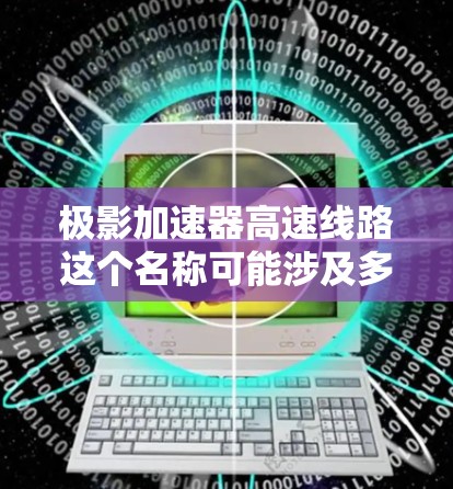 极影加速器高速线路这个名称可能涉及多个领域，具体含义取决于上下文。以下是关于该概念的可能解释