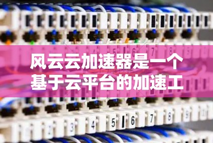 风云云加速器是一个基于云平台的加速工具,旨在帮助用户在使用云服务时提升速度。以下是关于风云云加速器的详细介绍