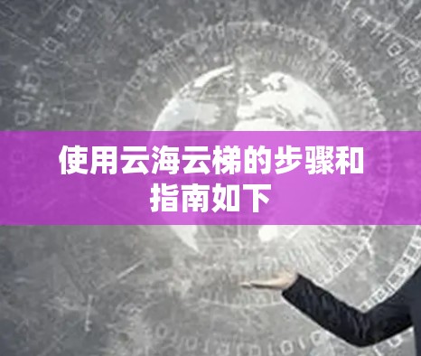 使用云海云梯的步骤和指南如下