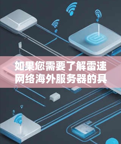 如果您需要了解雷速网络海外服务器的具体情况，建议前往雷速网络的官方网站或关注其官方渠道获取最新信息。以下是一些可能的海外服务器信息，供您参考