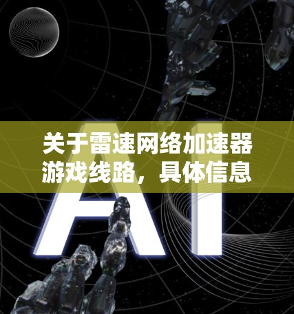 关于雷速网络加速器游戏线路，具体信息可能需要取决于雷速网络的实际运营情况，但可以尝试以下步骤来找到相关的信息