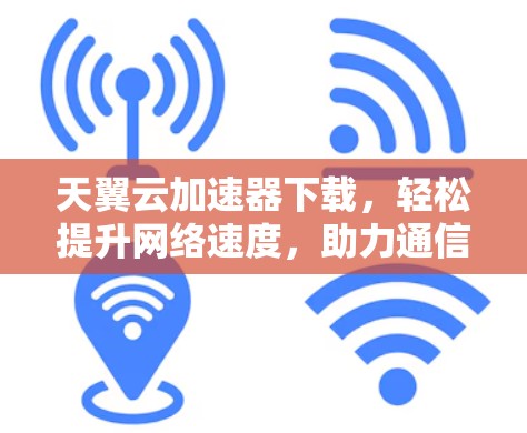 天翼云加速器下载，轻松提升网络速度，助力通信工程师加速工作