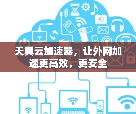 天翼云加速器,让外网加速更高效,更安全 天翼云加速器,让外网加速更高效,更安全