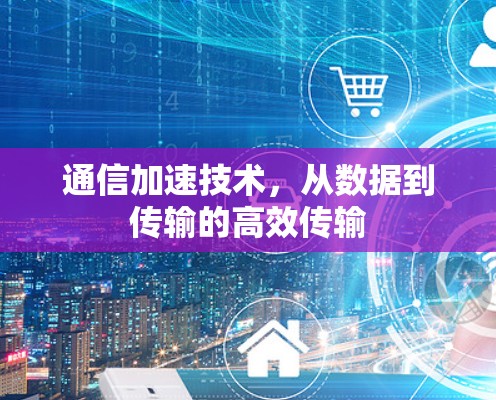 通信加速技术，从数据到传输的高效传输