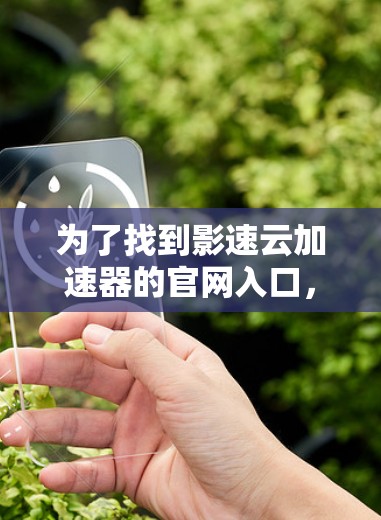 为了找到影速云加速器的官网入口，您可以按照以下步骤操作