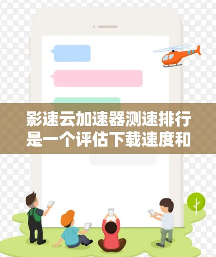 影速云加速器测速排行是一个评估下载速度和延迟的工具,帮助用户优化下载速度。以下是关于影速云加速器的详细信息 影速云加速器测速排行是一个评估下载速度和延迟的工具,帮助用户优化下载速度。以下是关于影速云加速器的详细信息