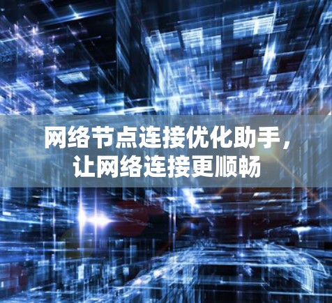 网络节点连接优化助手,让网络连接更顺畅
