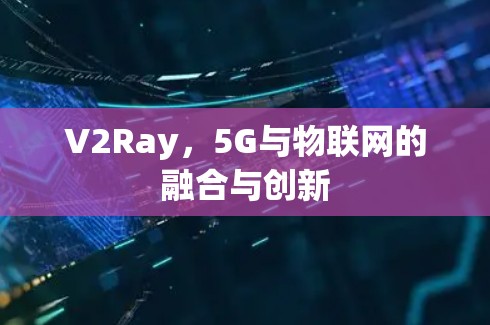 V2Ray,5G与物联网的融合与创新