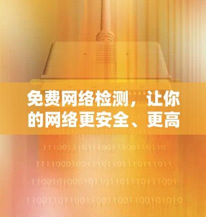免费网络检测,让你的网络更安全、更高效