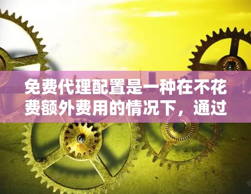 免费代理配置是一种在不花费额外费用的情况下,通过自动化和高效的技术来管理设备的操作。以下是对免费代理配置的详细分析