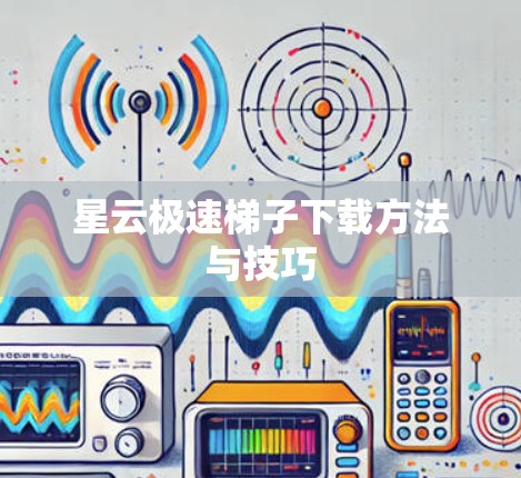 星云极速梯子下载方法与技巧