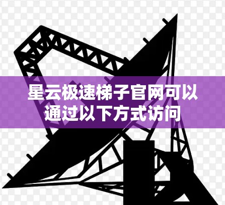 星云极速梯子官网可以通过以下方式访问