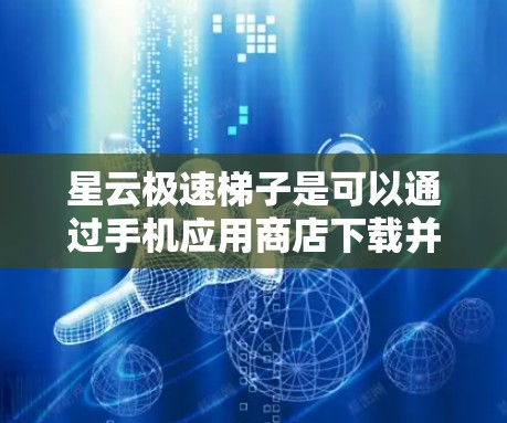 星云极速梯子是可以通过手机应用商店下载并安装的。以下是一个详细的步骤指南,帮助你顺利完成下载和安装