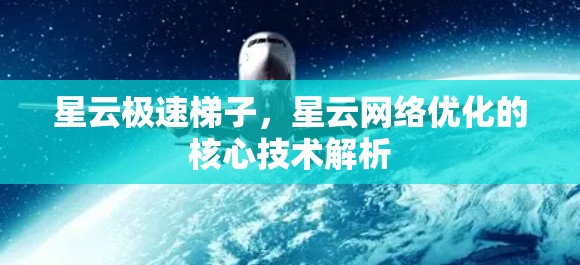星云极速梯子,星云网络优化的核心技术解析