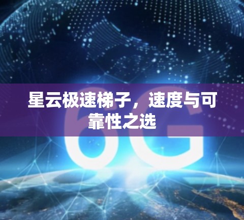 星云极速梯子，速度与可靠性之选