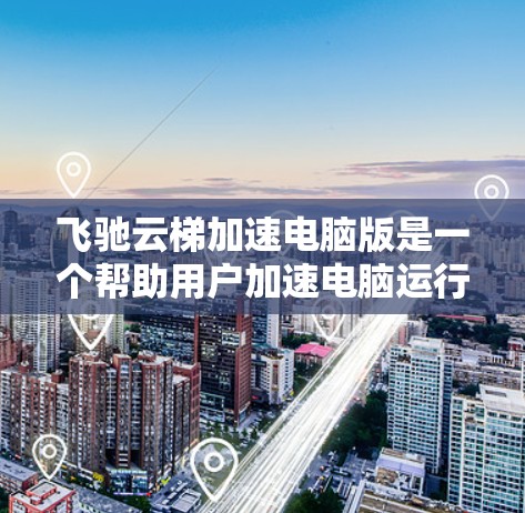 飞驰云梯加速电脑版是一个帮助用户加速电脑运行的软件，主要通过调整硬件参数、优化驱动程序和配置加速选项来提高电脑的性能。以下是对该软件的详细介绍和使用方法