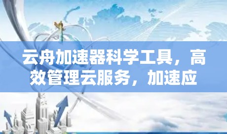 云舟加速器科学工具,高效管理云服务,加速应用速度,支持科学用途