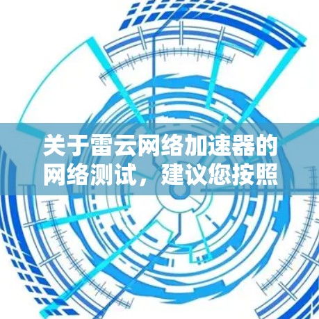 关于雷云网络加速器的网络测试,建议您按照以下步骤进行
