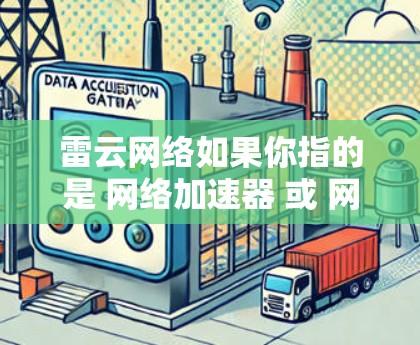 雷云网络如果你指的是 网络加速器 或 网络加速软件，通常指的是专门用于加速网络连接、下载文件或处理速度较慢的文件的工具。雷云网络可能提供的是针对不同平台或地区的网络加速服务，旨在提高网络使用效率