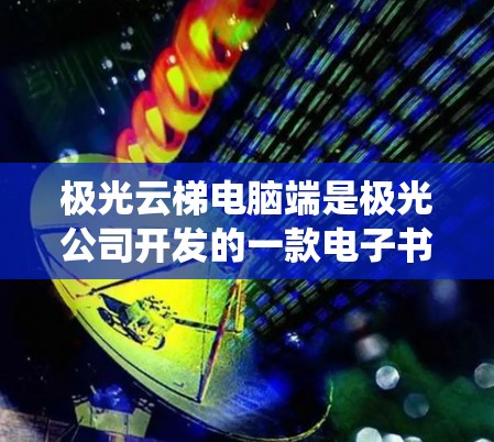 极光云梯电脑端是极光公司开发的一款电子书和学习资源管理系统，旨在帮助用户高效获取和管理电子资源。以下是关于它的详细介绍