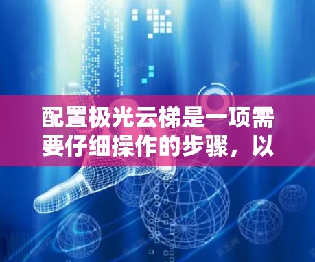 配置极光云梯是一项需要仔细操作的步骤,以下是详细的配置教程