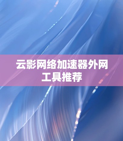 云影网络加速器外网工具推荐