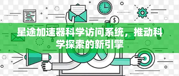星途加速器科学访问系统，推动科学探索的新引擎