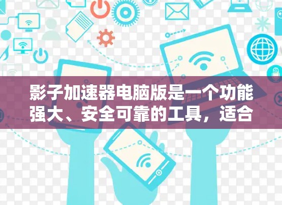 影子加速器电脑版是一个功能强大、安全可靠的工具，适合处理大量任务和提升电脑性能。以下是详细的分析和建议