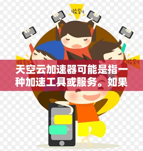 天空云加速器可能是指一种加速工具或服务。如果你指的是天空云这个网站,它似乎是一个与云服务相关的平台。不过,如果您指的是天空云加速器,那么可能是一个加速器工具,用于加速网页浏览或下载资源