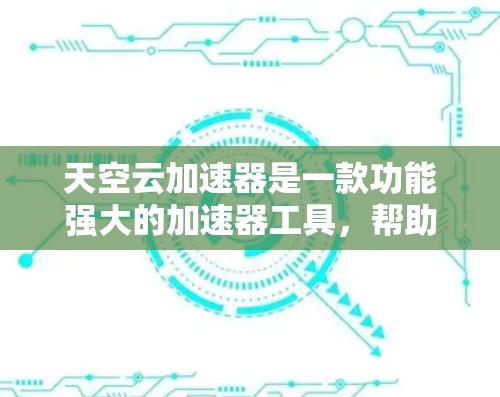 天空云加速器是一款功能强大的加速器工具，帮助用户在网页开发、游戏开发、测试软件等领域提升用户体验。以下是关于天空云加速器的详细介绍