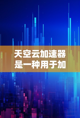 天空云加速器是一种用于加速云服务的网络设备,常用于提升云应用的性能和响应速度。以下是全球知名的天空云加速器设备和平台 天空云加速器是一种用于加速云服务的网络设备,常用于提升云应用的性能和响应速度。以下是全球知名的天空云加速器设备和平台