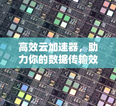 高效云加速器,助力你的数据传输效率升级