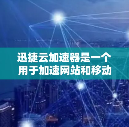 迅捷云加速器是一个用于加速网站和移动应用下载速度的软件工具。以下是详细步骤,帮助你快速安装并使用迅捷云加速器