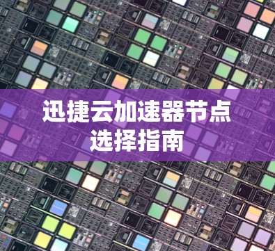 迅捷云加速器节点选择指南