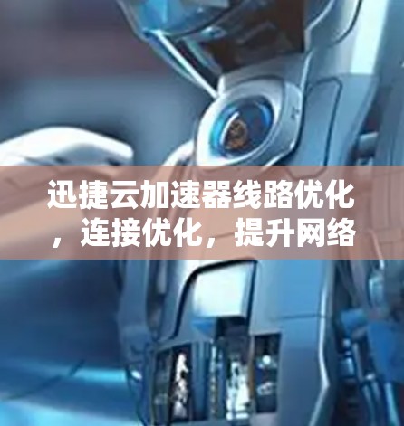 迅捷云加速器线路优化，连接优化，提升网络速度