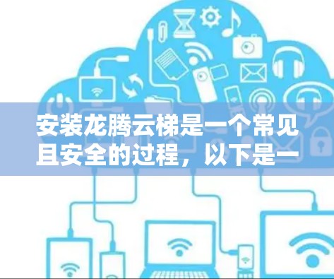 安装龙腾云梯是一个常见且安全的过程，以下是一些通用的安装步骤和注意事项，帮助您顺利完成安装