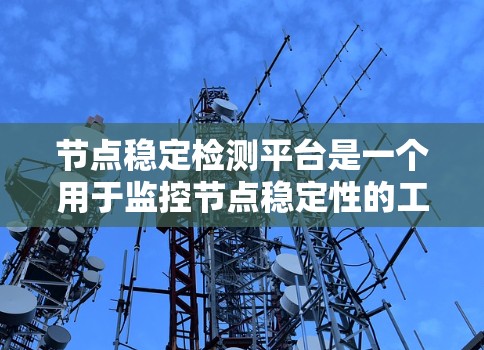 节点稳定检测平台是一个用于监控节点稳定性的工具,旨在帮助用户检测服务器和云服务的响应速度和稳定性问题。以下是对该平台的详细介绍