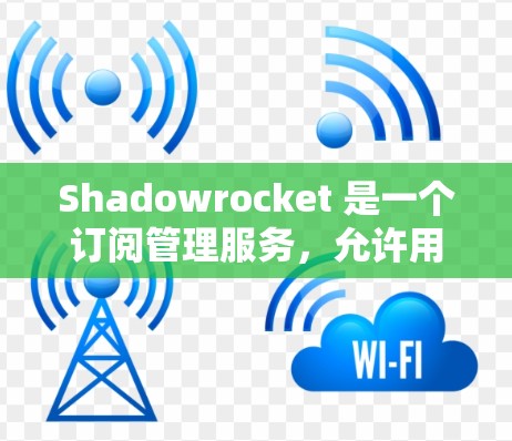 Shadowrocket 是一个订阅管理服务，允许用户管理订阅信息、设置自动订阅、自动取消、取消条件等。以下是Shadowrocket订阅管理的常见功能和步骤