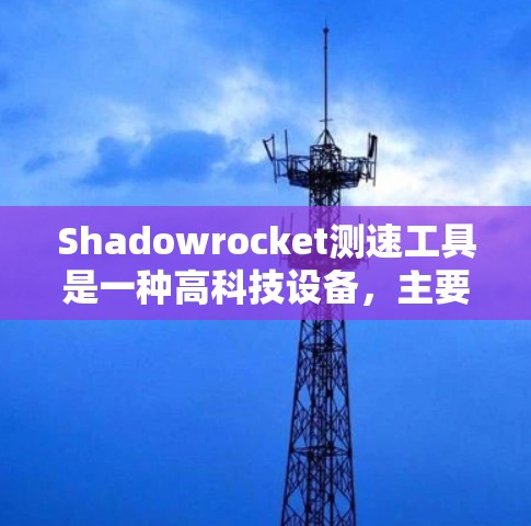Shadowrocket测速工具是一种高科技设备，主要用于测速，广泛应用于交通、运动等领域。以下是关于它的详细介绍