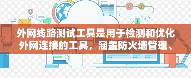 外网线路测试工具是用于检测和优化外网连接的工具，涵盖防火墙管理、流量监控、网络状态分析等多种功能。以下是使用这些工具的分类和建议