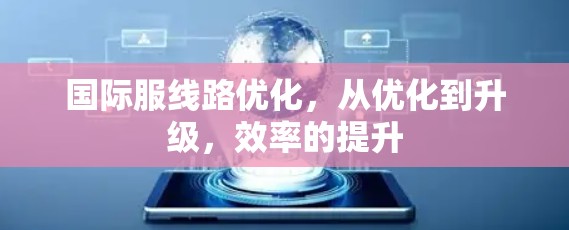 国际服线路优化，从优化到升级，效率的提升