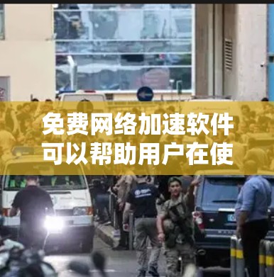 免费网络加速软件可以帮助用户在使用普通网络时，提升网络速度，尤其是当你的网络连接速度较慢时。以下是一些推荐的免费网络加速软件，涵盖了多种用途和需求
