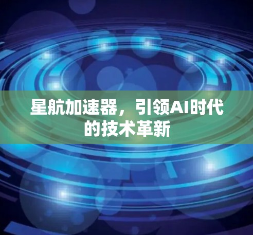 星航加速器,引领AI时代的技术革新 星航加速器,引领AI时代的技术革新
