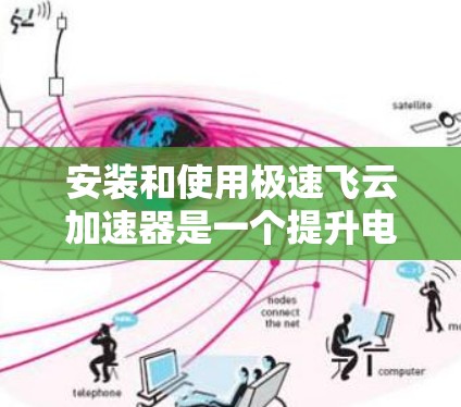 安装和使用极速飞云加速器是一个提升电脑文件传输速度的高效工具。以下是详细的步骤指南